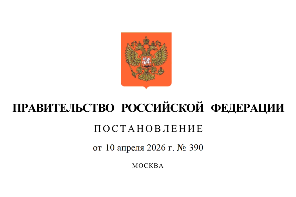 Вступает в силу постановление Правительства Российской Федерации от 10 апреля 2026 г. № 390